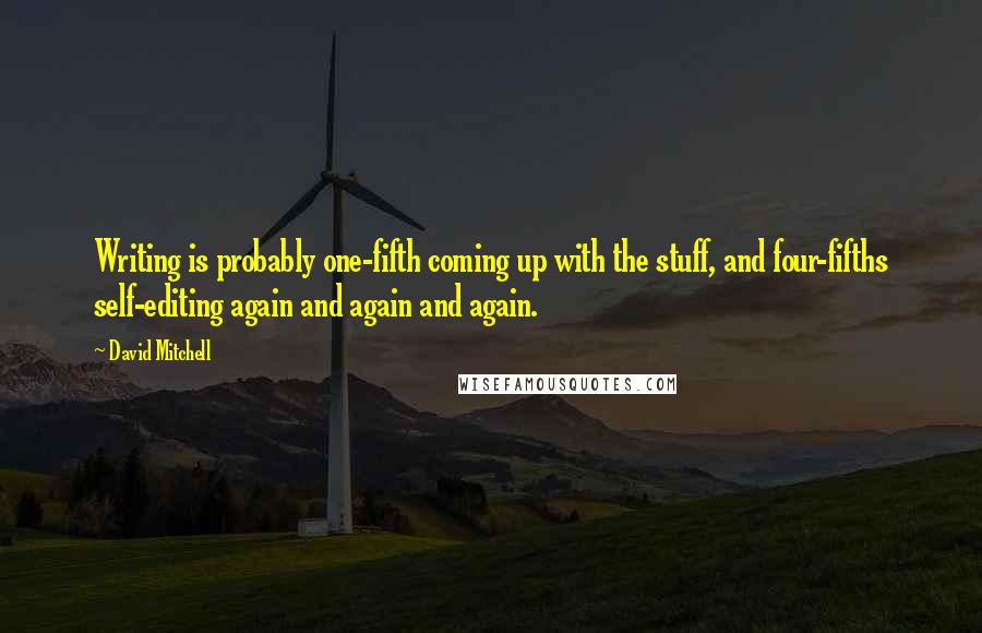 David Mitchell Quotes: Writing is probably one-fifth coming up with the stuff, and four-fifths self-editing again and again and again.