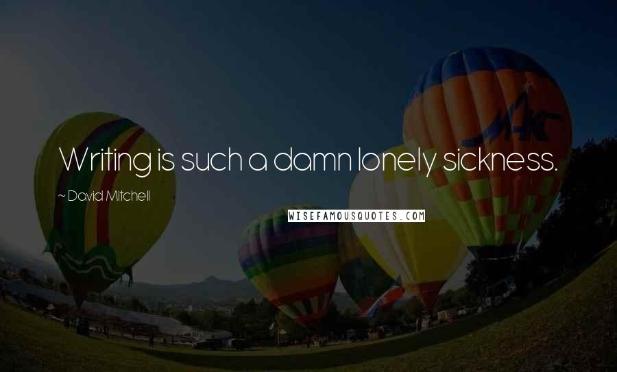 David Mitchell Quotes: Writing is such a damn lonely sickness.