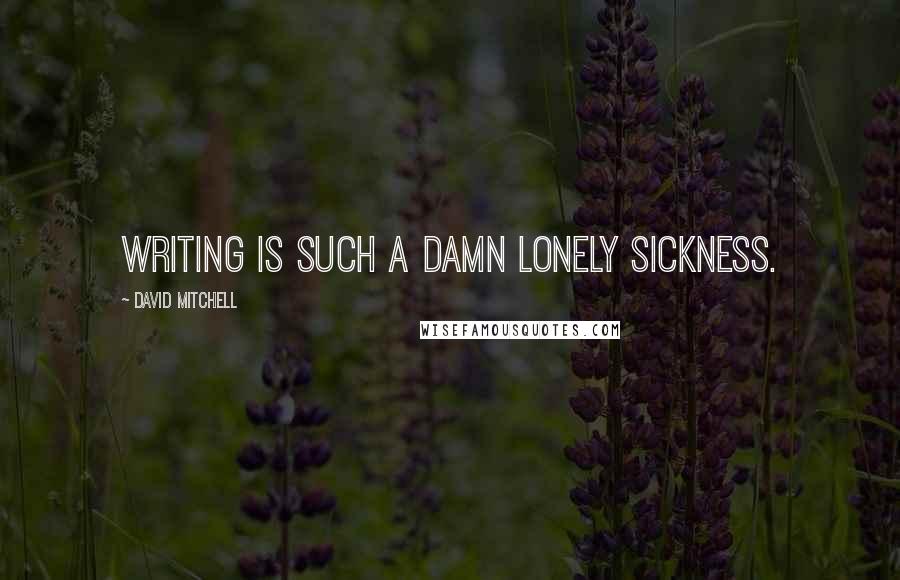 David Mitchell Quotes: Writing is such a damn lonely sickness.
