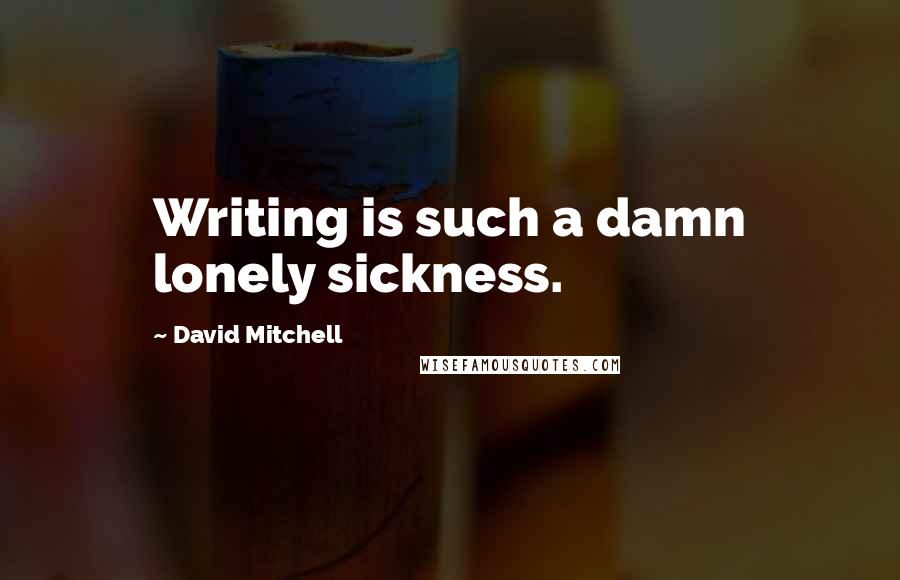 David Mitchell Quotes: Writing is such a damn lonely sickness.