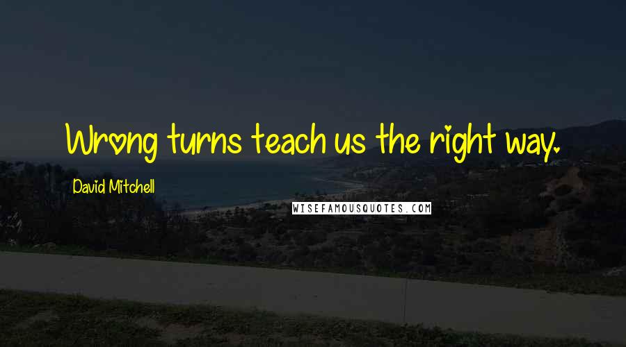 David Mitchell Quotes: Wrong turns teach us the right way.