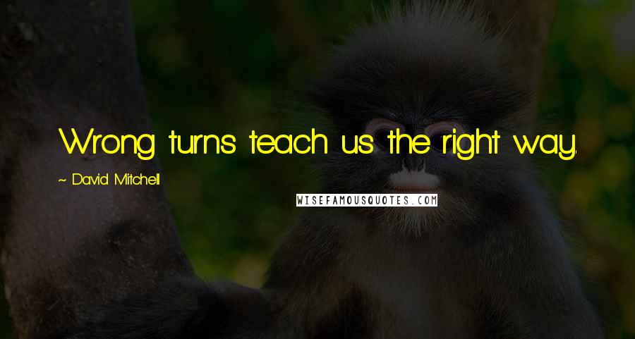 David Mitchell Quotes: Wrong turns teach us the right way.