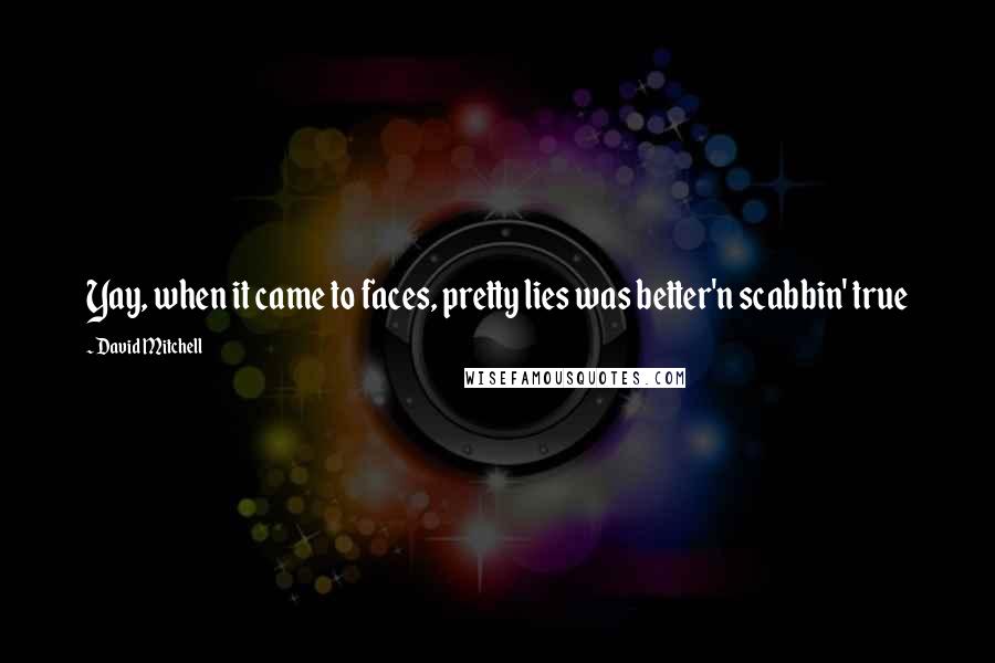 David Mitchell Quotes: Yay, when it came to faces, pretty lies was better'n scabbin' true