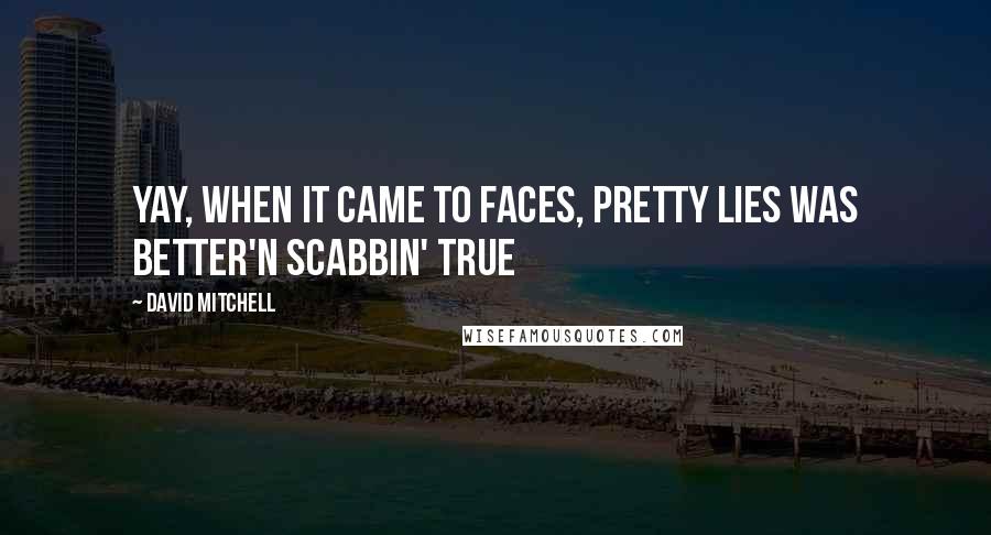 David Mitchell Quotes: Yay, when it came to faces, pretty lies was better'n scabbin' true
