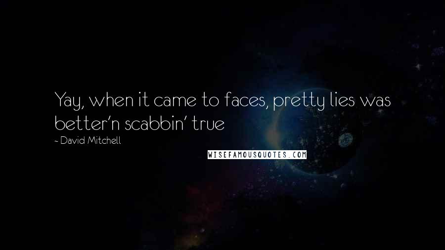 David Mitchell Quotes: Yay, when it came to faces, pretty lies was better'n scabbin' true