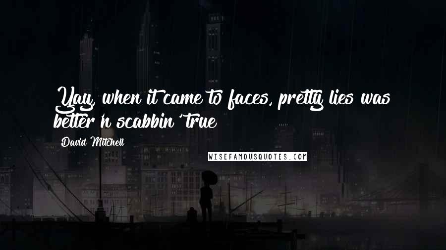 David Mitchell Quotes: Yay, when it came to faces, pretty lies was better'n scabbin' true