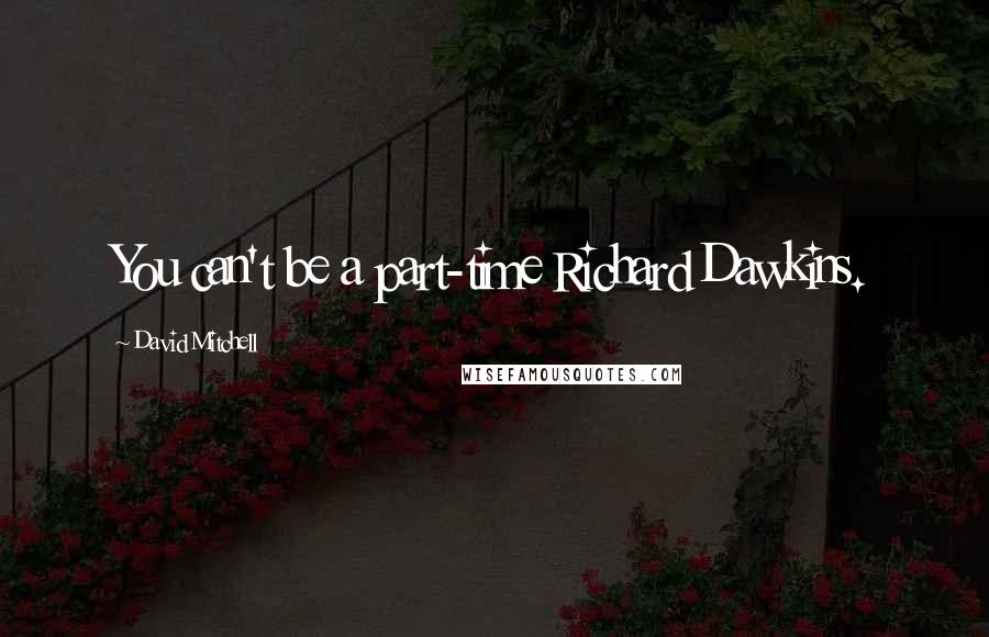 David Mitchell Quotes: You can't be a part-time Richard Dawkins.