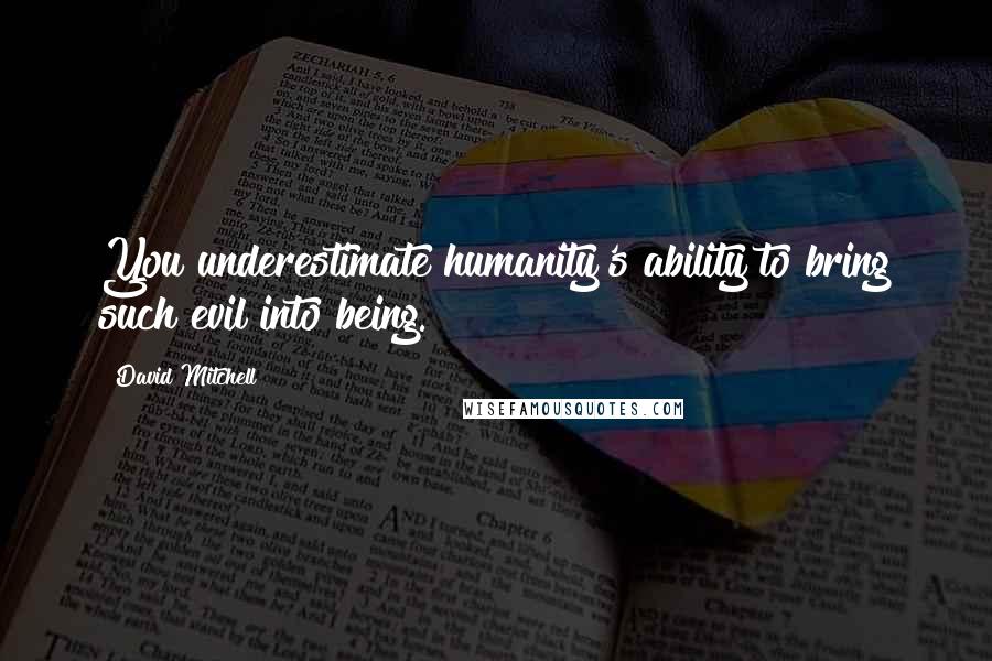 David Mitchell Quotes: You underestimate humanity's ability to bring such evil into being.