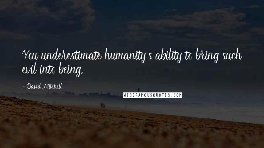 David Mitchell Quotes: You underestimate humanity's ability to bring such evil into being.