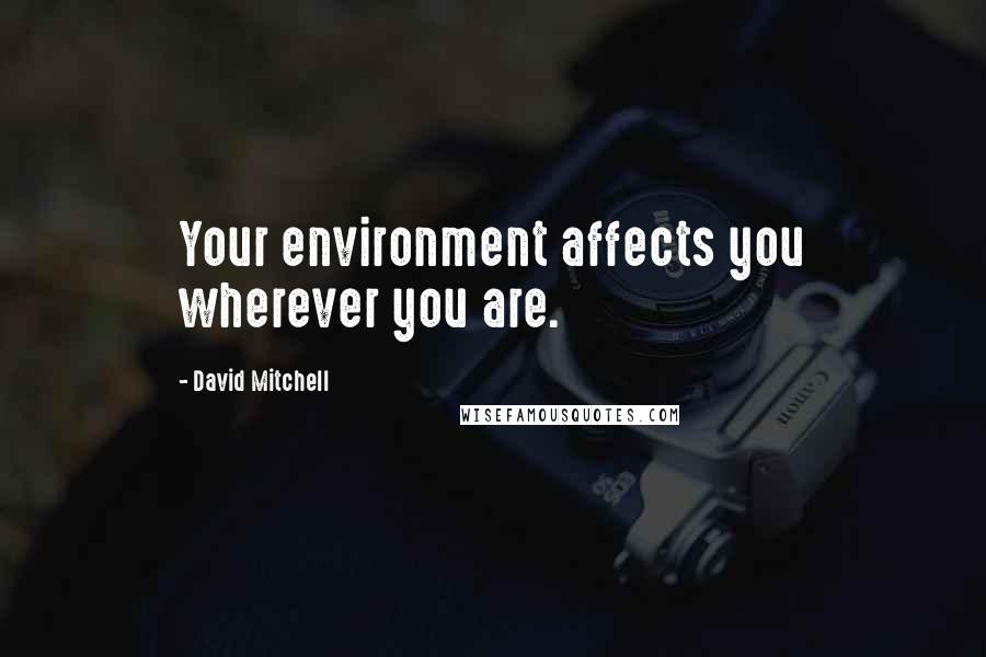 David Mitchell Quotes: Your environment affects you wherever you are.