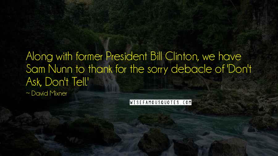 David Mixner Quotes: Along with former President Bill Clinton, we have Sam Nunn to thank for the sorry debacle of 'Don't Ask, Don't Tell.'