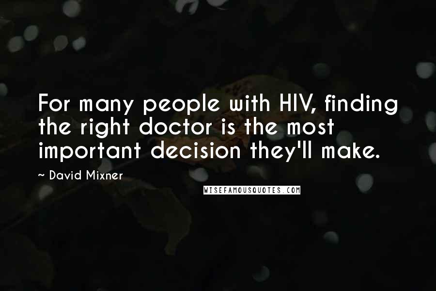 David Mixner Quotes: For many people with HIV, finding the right doctor is the most important decision they'll make.