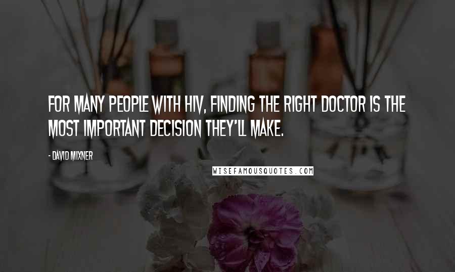 David Mixner Quotes: For many people with HIV, finding the right doctor is the most important decision they'll make.