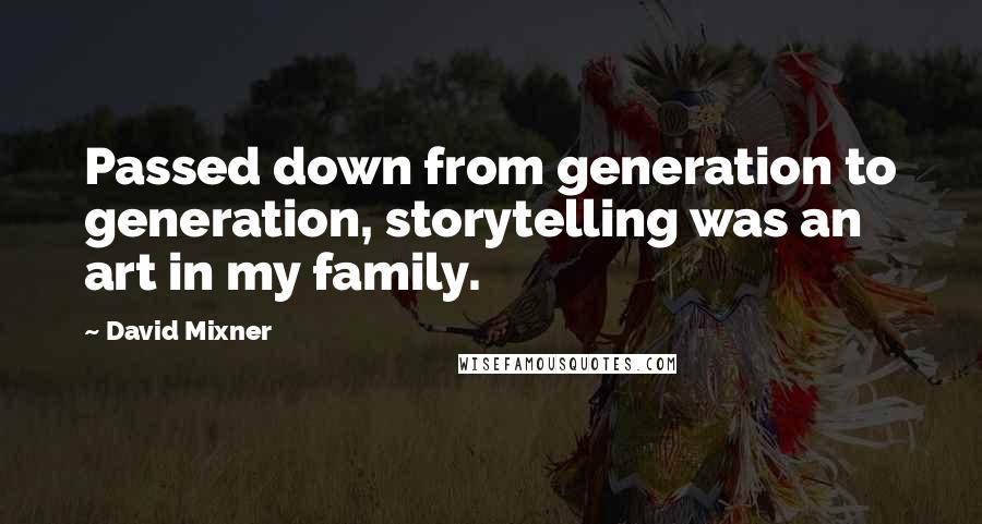 David Mixner Quotes: Passed down from generation to generation, storytelling was an art in my family.