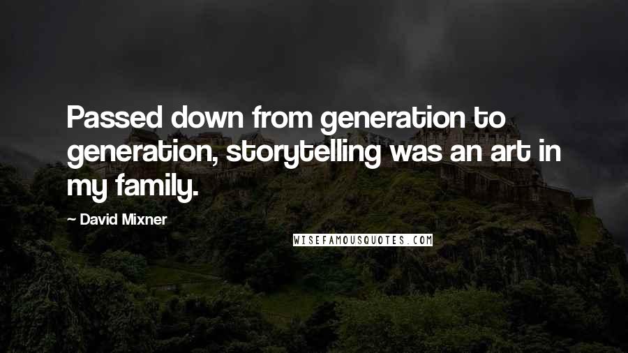 David Mixner Quotes: Passed down from generation to generation, storytelling was an art in my family.