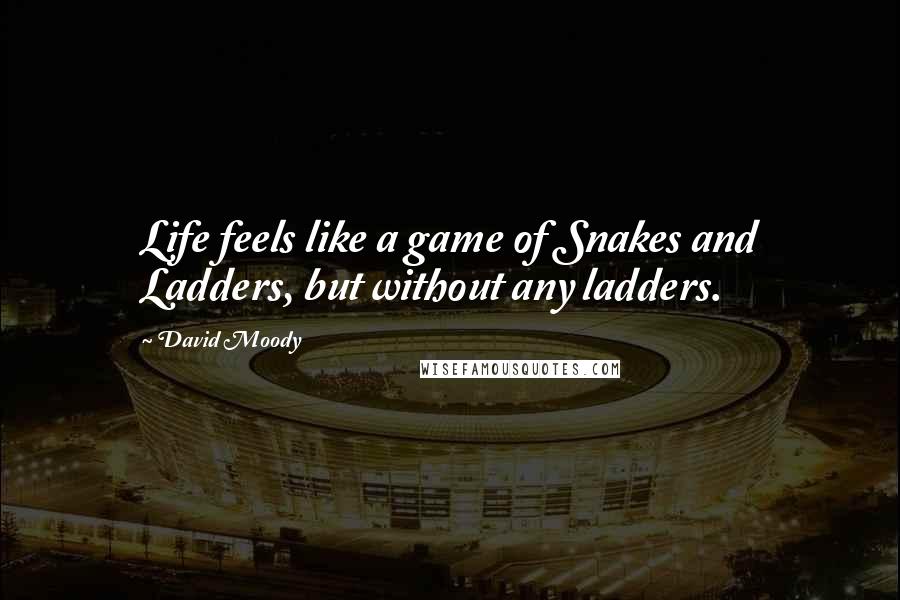 David Moody Quotes: Life feels like a game of Snakes and Ladders, but without any ladders.