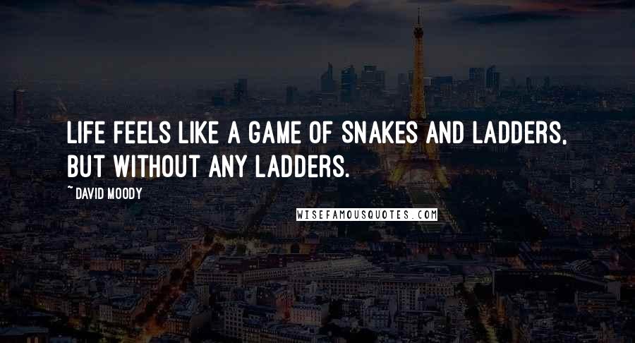 David Moody Quotes: Life feels like a game of Snakes and Ladders, but without any ladders.