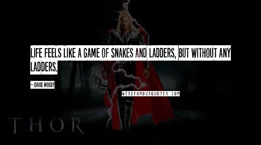 David Moody Quotes: Life feels like a game of Snakes and Ladders, but without any ladders.