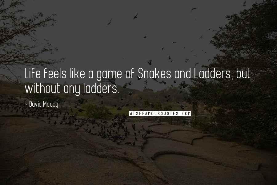 David Moody Quotes: Life feels like a game of Snakes and Ladders, but without any ladders.