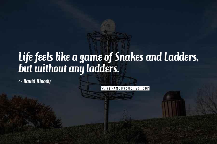 David Moody Quotes: Life feels like a game of Snakes and Ladders, but without any ladders.