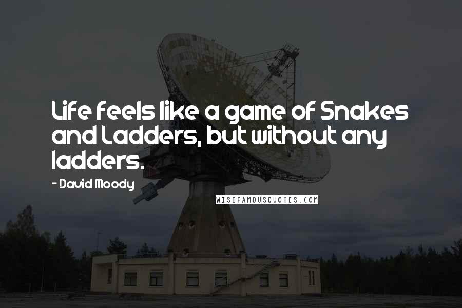 David Moody Quotes: Life feels like a game of Snakes and Ladders, but without any ladders.