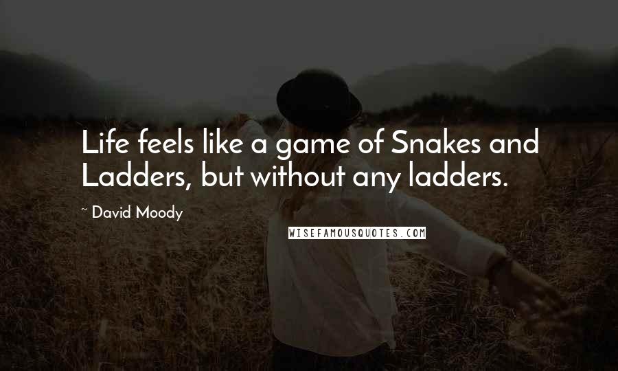 David Moody Quotes: Life feels like a game of Snakes and Ladders, but without any ladders.