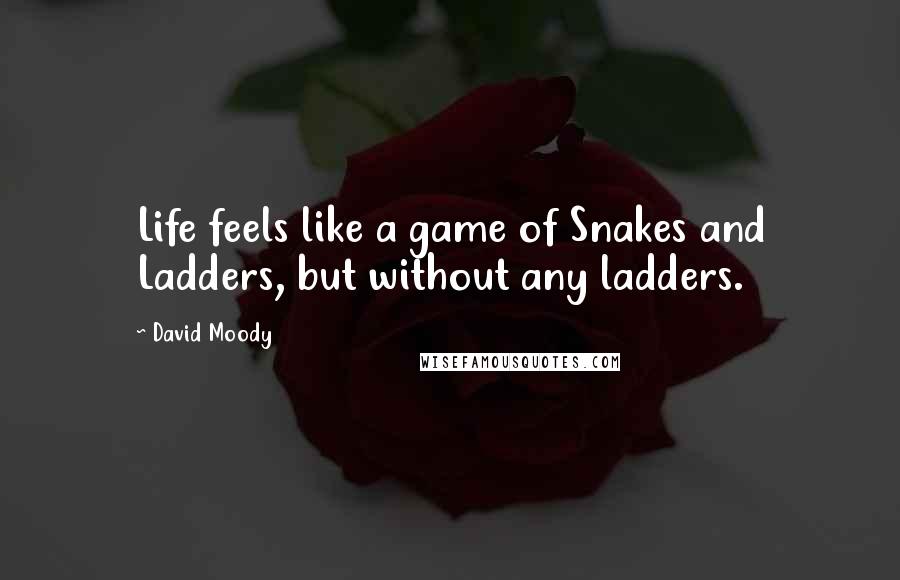 David Moody Quotes: Life feels like a game of Snakes and Ladders, but without any ladders.