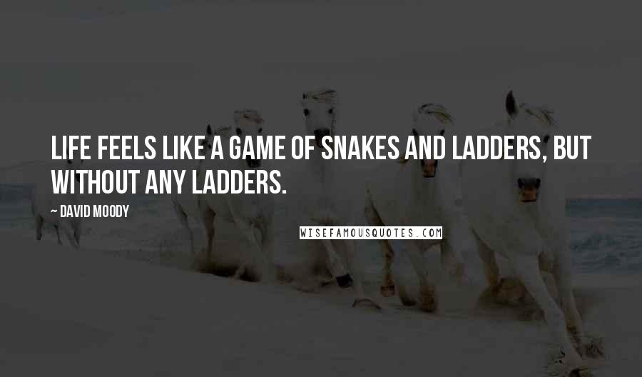 David Moody Quotes: Life feels like a game of Snakes and Ladders, but without any ladders.