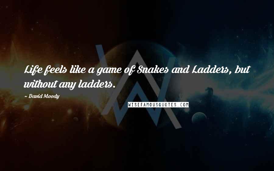 David Moody Quotes: Life feels like a game of Snakes and Ladders, but without any ladders.