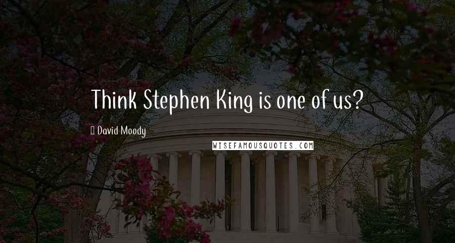 David Moody Quotes: Think Stephen King is one of us?