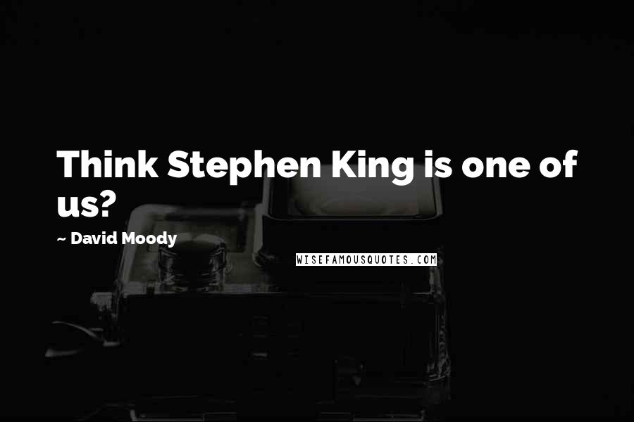 David Moody Quotes: Think Stephen King is one of us?