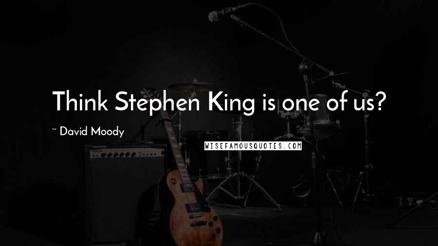 David Moody Quotes: Think Stephen King is one of us?