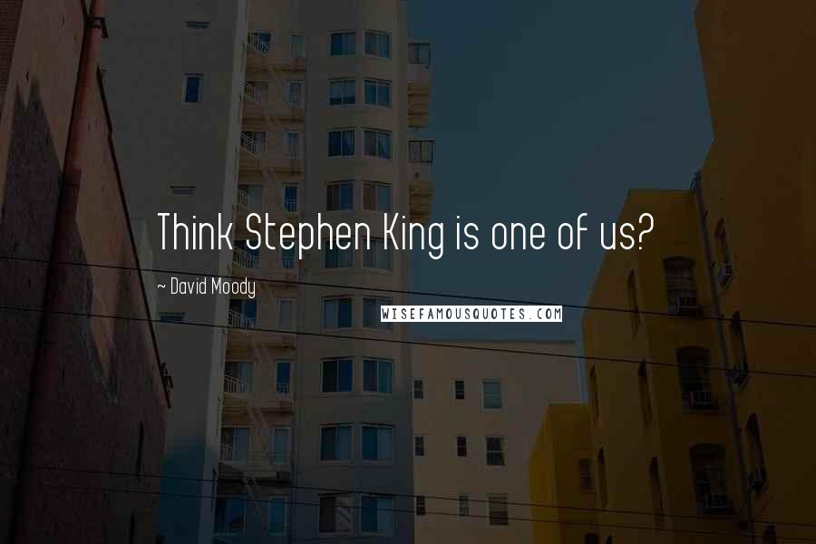 David Moody Quotes: Think Stephen King is one of us?