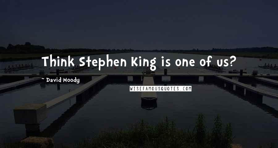 David Moody Quotes: Think Stephen King is one of us?