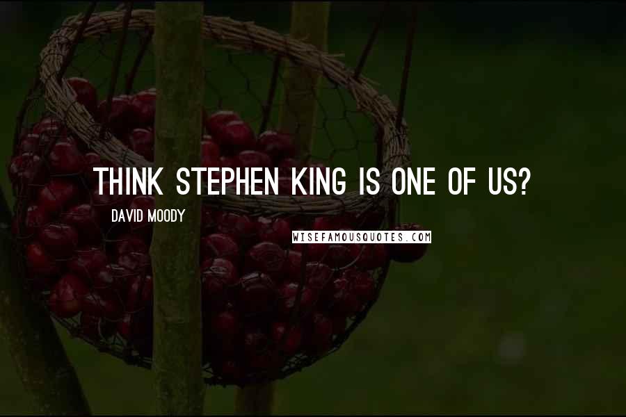 David Moody Quotes: Think Stephen King is one of us?