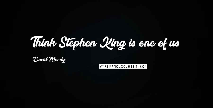 David Moody Quotes: Think Stephen King is one of us?
