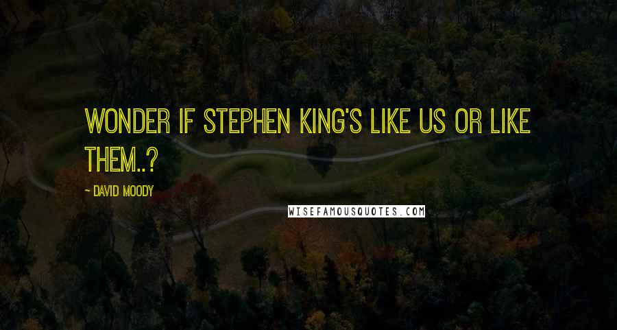 David Moody Quotes: Wonder if Stephen King's like us or like them..?