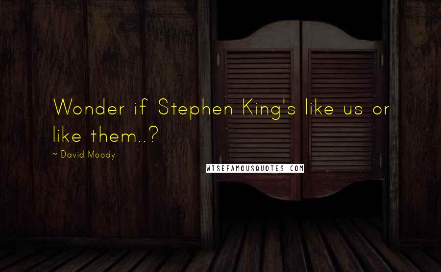 David Moody Quotes: Wonder if Stephen King's like us or like them..?