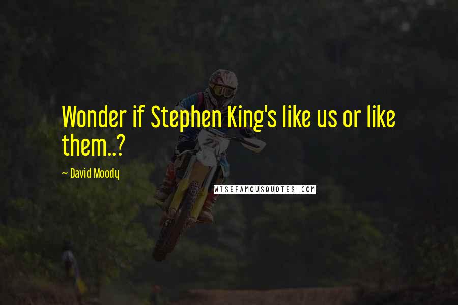 David Moody Quotes: Wonder if Stephen King's like us or like them..?