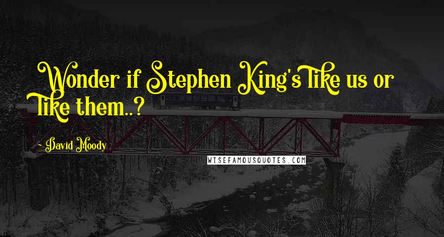 David Moody Quotes: Wonder if Stephen King's like us or like them..?