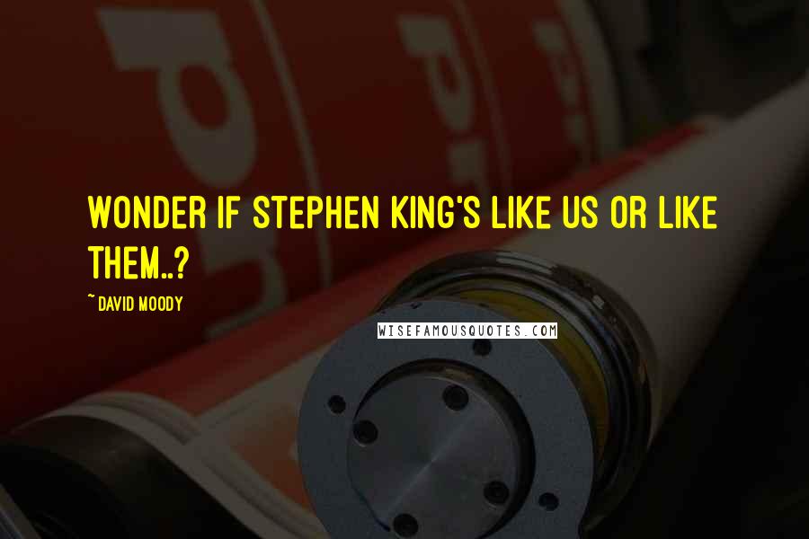 David Moody Quotes: Wonder if Stephen King's like us or like them..?