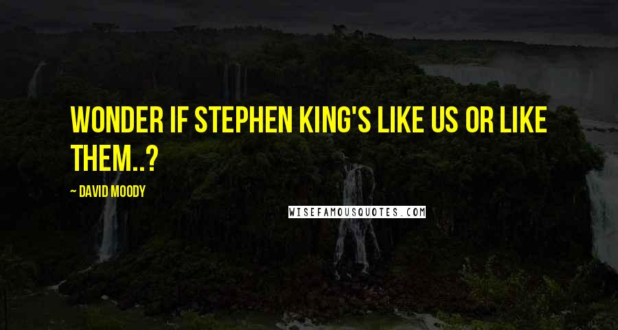 David Moody Quotes: Wonder if Stephen King's like us or like them..?