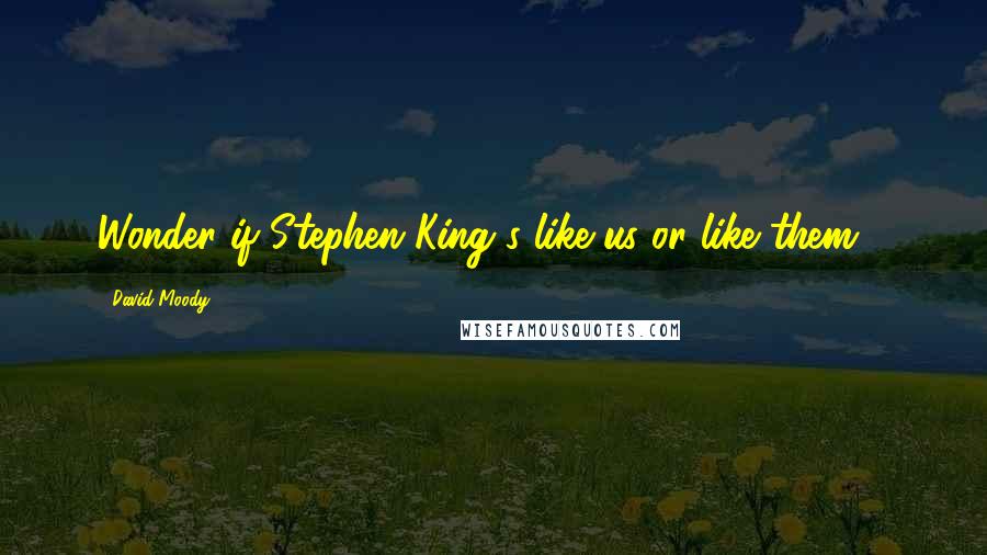 David Moody Quotes: Wonder if Stephen King's like us or like them..?