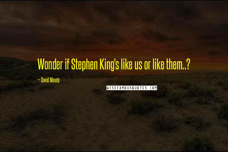 David Moody Quotes: Wonder if Stephen King's like us or like them..?