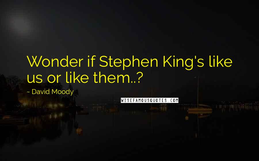 David Moody Quotes: Wonder if Stephen King's like us or like them..?