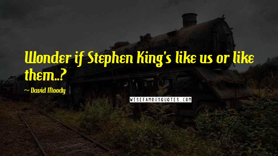 David Moody Quotes: Wonder if Stephen King's like us or like them..?