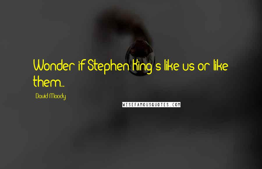 David Moody Quotes: Wonder if Stephen King's like us or like them..?