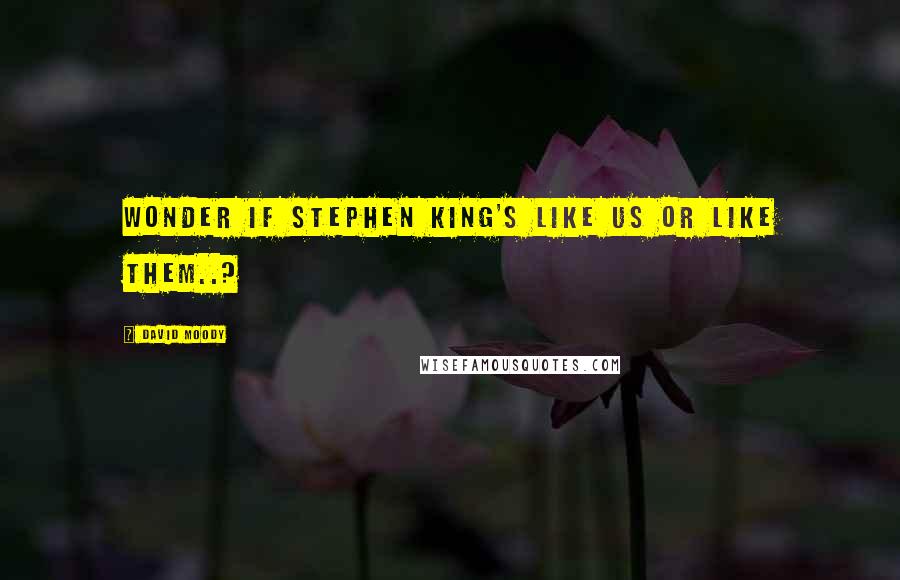 David Moody Quotes: Wonder if Stephen King's like us or like them..?