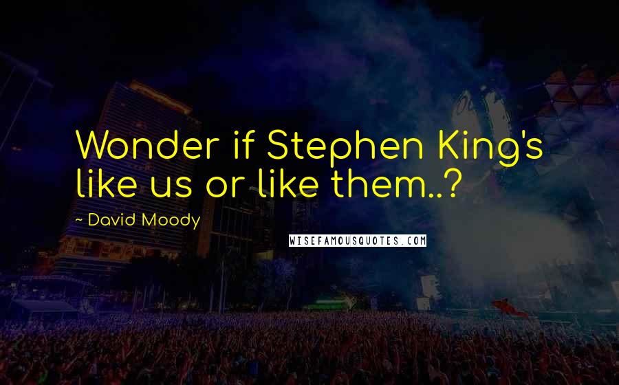 David Moody Quotes: Wonder if Stephen King's like us or like them..?