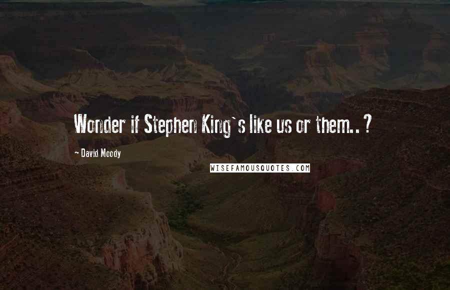 David Moody Quotes: Wonder if Stephen King's like us or them..?